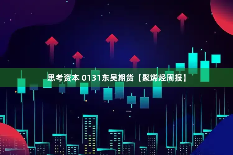 思考资本 0131东吴期货【聚烯烃周报】