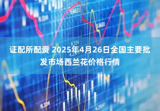 证配所配资 2025年4月26日全国主要批发市场西兰花价格行情