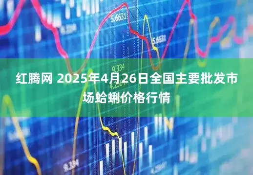 红腾网 2025年4月26日全国主要批发市场蛤蜊价格行情