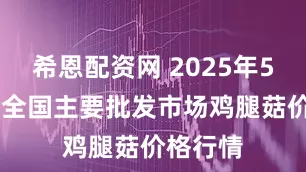 希恩配资网 2025年5月26日全国主要批发市场鸡腿菇价格行情