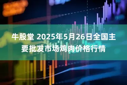 牛股堂 2025年5月26日全国主要批发市场鸡肉价格行情