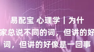 易配宝 心理学｜为什么心理学家总说不同的词，但讲的好像是一回事