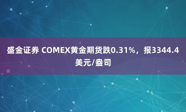 盛金证券 COMEX黄金期货跌0.31%，报3344.4美元/盎司