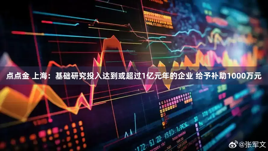 点点金 上海：基础研究投入达到或超过1亿元年的企业 给予补助1000万元